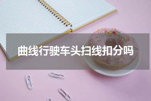 曲线行驶车头扫线扣分吗