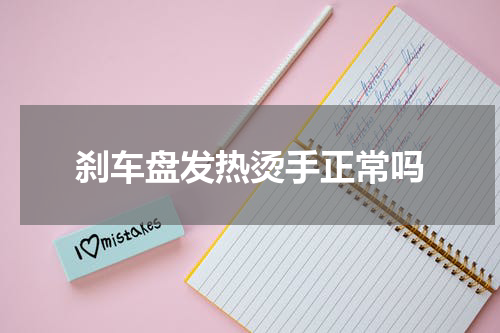刹车盘发热烫手正常吗
