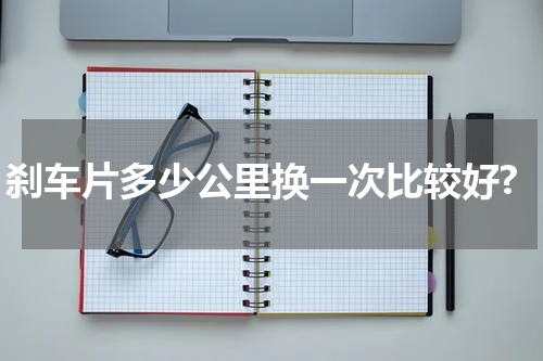 刹车片多少公里换一次比较好?