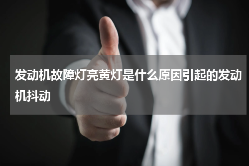 发动机故障灯亮黄灯是什么原因引起的发动机抖动