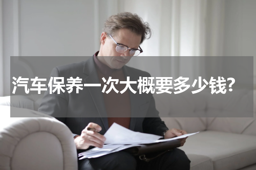 汽车保养一次大概要多少钱?
