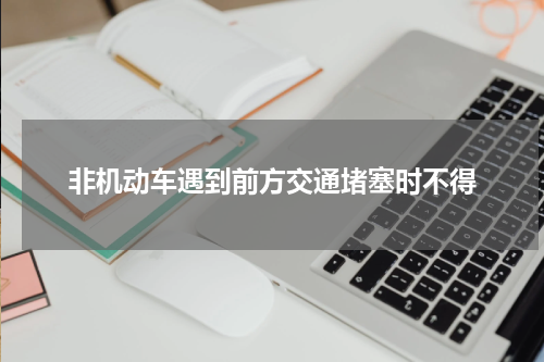 非机动车遇到前方交通堵塞时不得