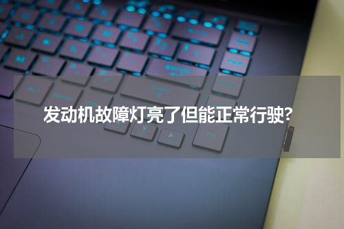 发动机故障灯亮了但能正常行驶?