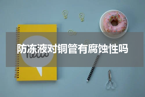 防冻液对铜管有腐蚀性吗