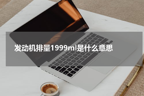 发动机排量1999ml是什么意思