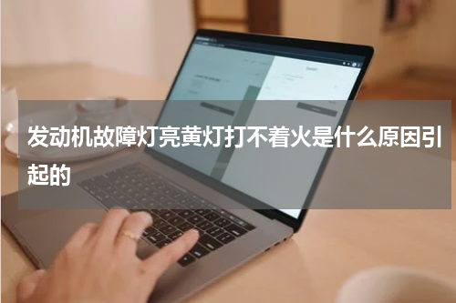 发动机故障灯亮黄灯打不着火是什么原因引起的