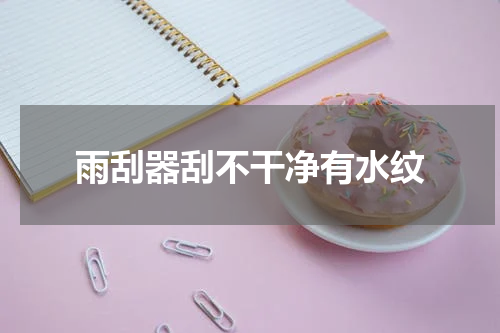 雨刮器刮不干净有水纹