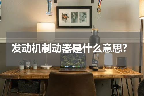 发动机制动器是什么意思?