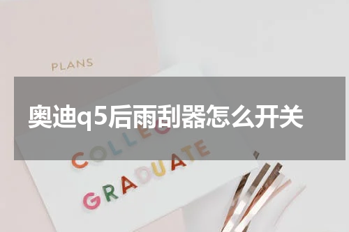 奥迪q5后雨刮器怎么开关