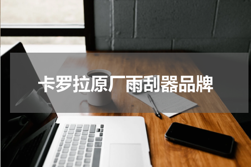 卡罗拉原厂雨刮器品牌