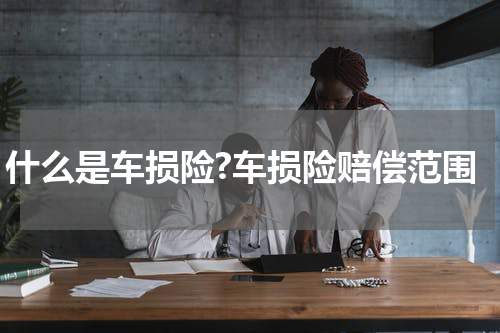 什么是车损险?车损险赔偿范围