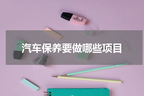 汽车保养要做哪些项目