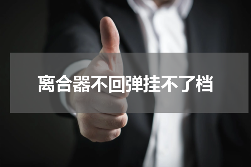 离合器不回弹挂不了档