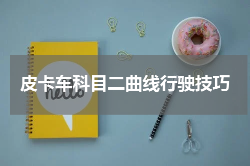 皮卡车科目二曲线行驶技巧
