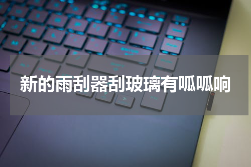 新的雨刮器刮玻璃有呱呱响