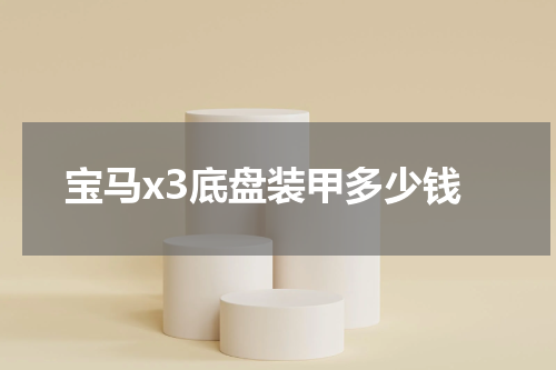 宝马x3底盘装甲多少钱