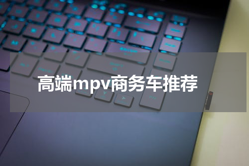高端mpv商务车推荐