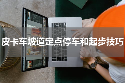 皮卡车坡道定点停车和起步技巧