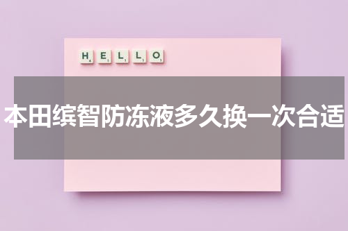 本田缤智防冻液多久换一次合适