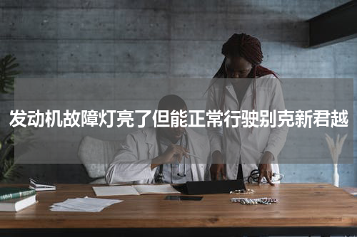 发动机故障灯亮了但能正常行驶别克新君越