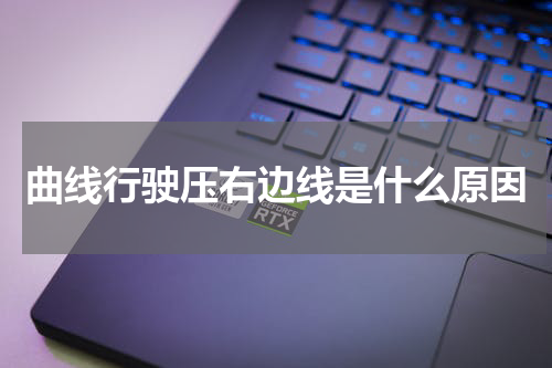 曲线行驶压右边线是什么原因