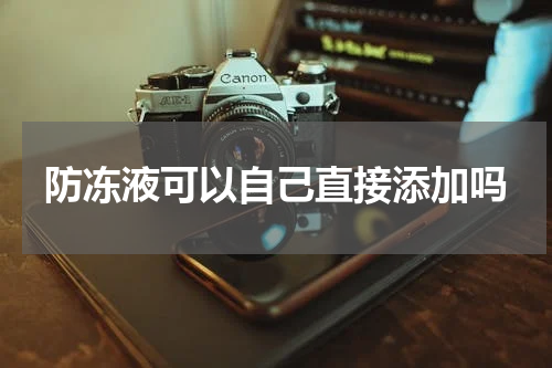 防冻液可以自己直接添加吗