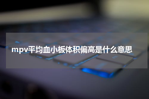 mpv平均血小板体积偏高是什么意思