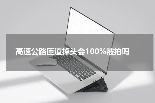高速公路匝道掉头会100%被拍吗