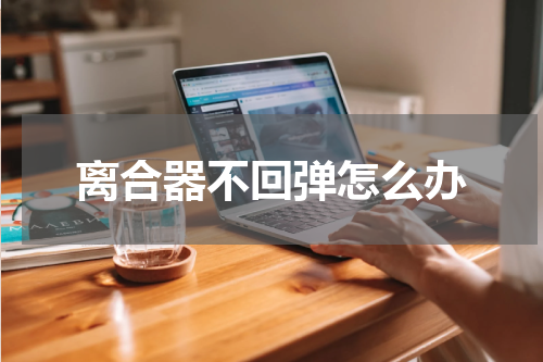 离合器不回弹怎么办