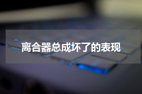 离合器总成坏了的表现