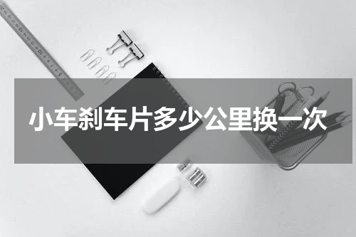 小车刹车片多少公里换一次