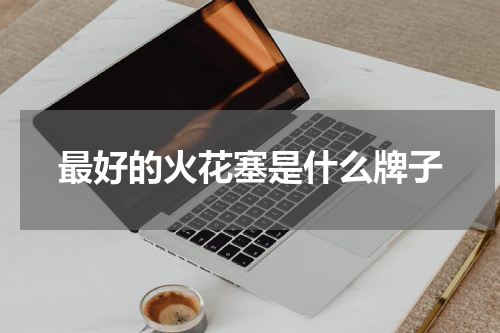 最好的火花塞是什么牌子