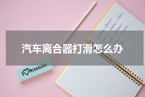 汽车离合器打滑怎么办