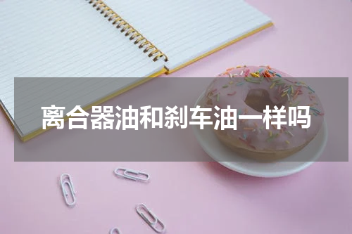 离合器油和刹车油一样吗