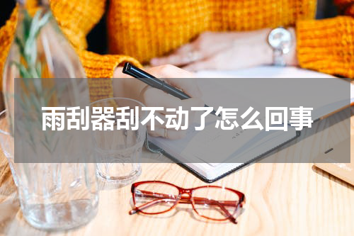 雨刮器刮不动了怎么回事