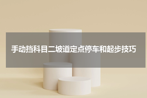 手动挡科目二坡道定点停车和起步技巧