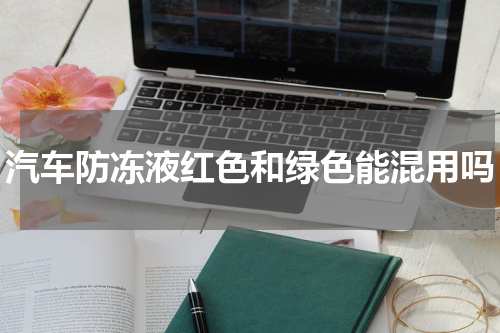 汽车防冻液红色和绿色能混用吗