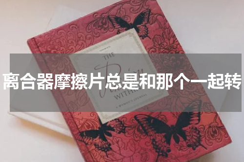 离合器摩擦片总是和那个一起转