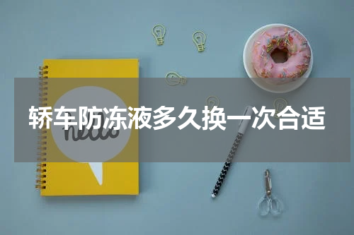 轿车防冻液多久换一次合适