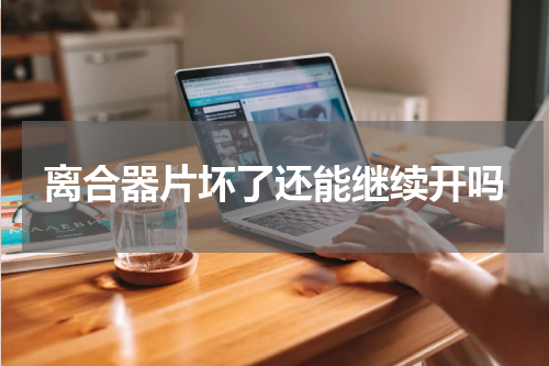 离合器片坏了还能继续开吗