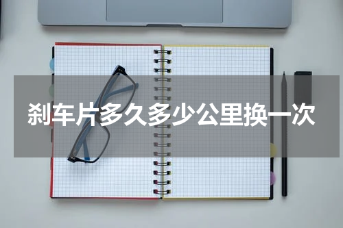 刹车片多久多少公里换一次