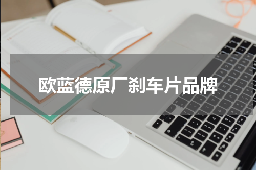 欧蓝德原厂刹车片品牌