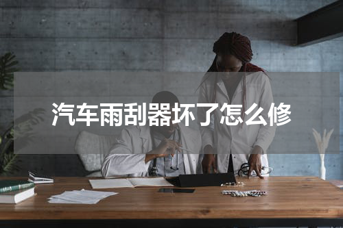 汽车雨刮器坏了怎么修