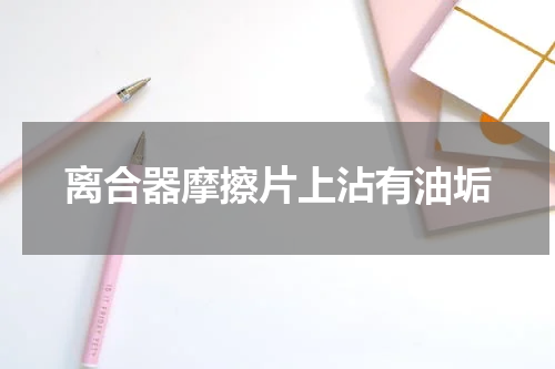 离合器摩擦片上沾有油垢