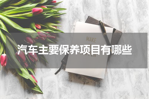 汽车主要保养项目有哪些