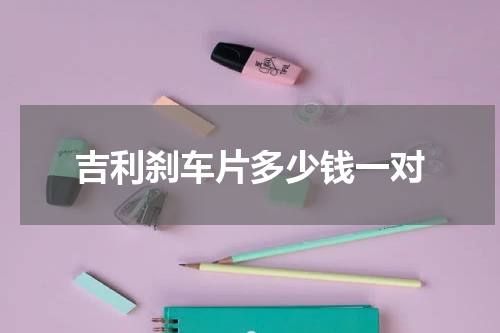 吉利刹车片多少钱一对