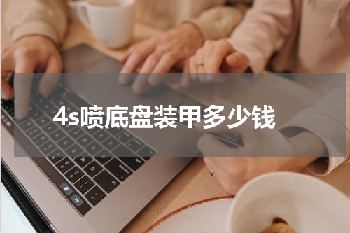 4s喷底盘装甲多少钱