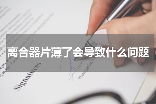 离合器片薄了会导致什么问题