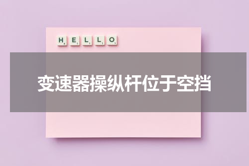 变速器操纵杆位于空挡