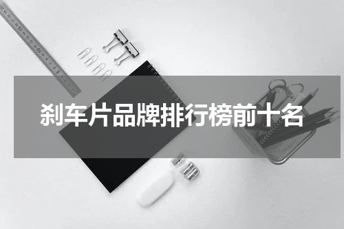 刹车片品牌排行榜前十名
